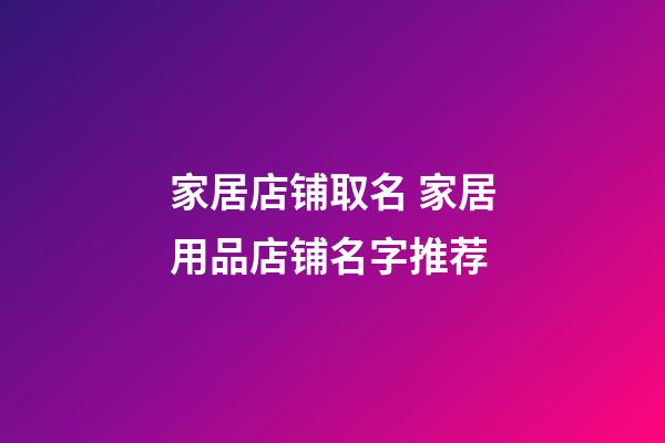 家居店铺取名 家居用品店铺名字推荐-第1张-店铺起名-玄机派